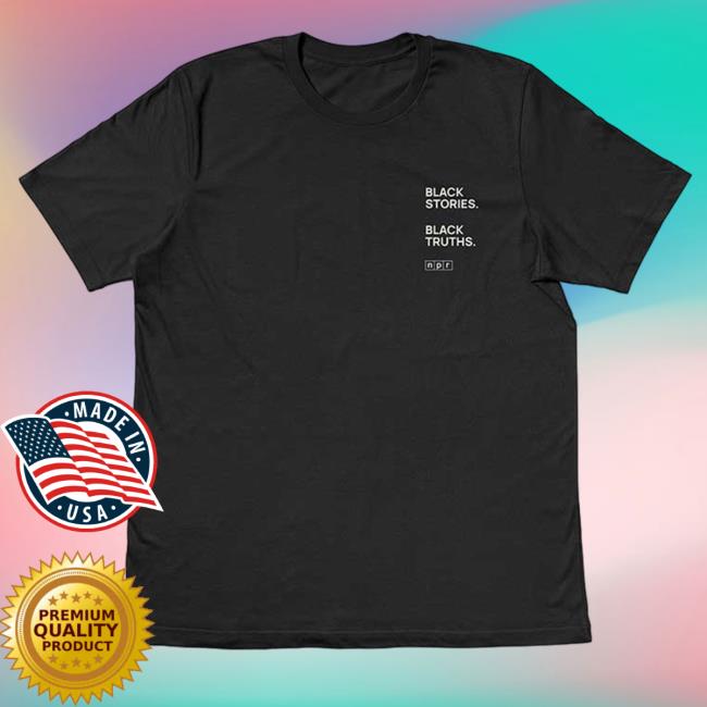 Npr Merch Black Stories. Black Truths. Shirt