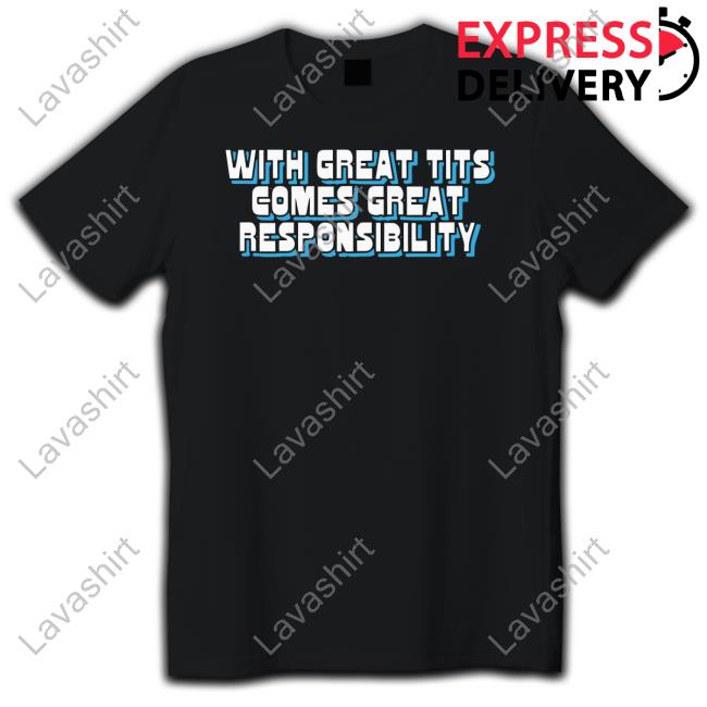 With Great Tits Comes Great Responsibility Shirts