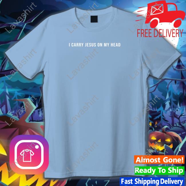 I Carry Jesus On My Head Shirt I Carry Jesus On My Head T Shirt Erica Iren