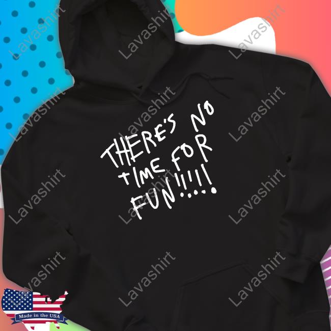 There's No Time For Fun Sweatshirt