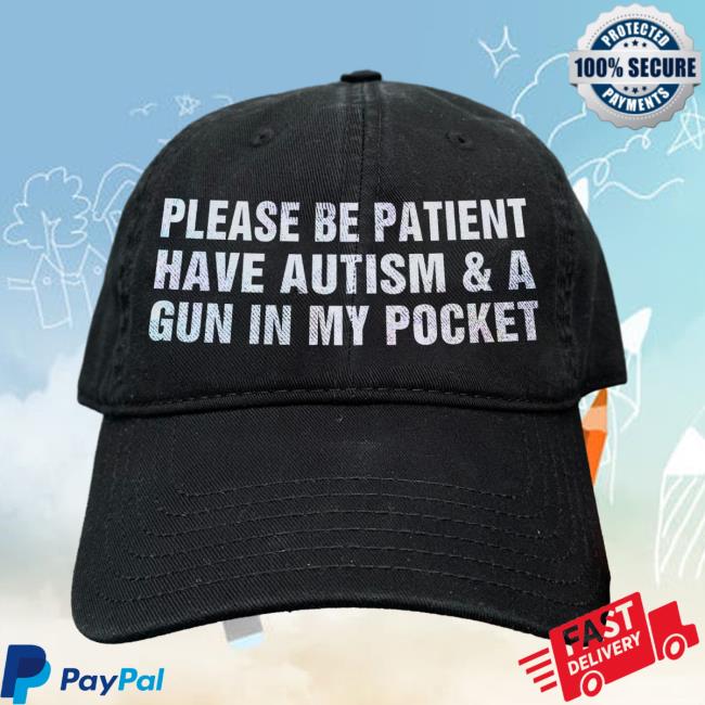 Please Be Patient I Have Autism & A Gun In My Pocket Hat