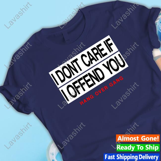 I Dont Care If I Offend You Hang Over Gang Shirt