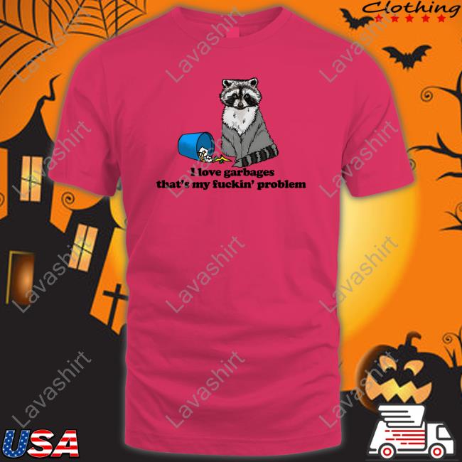 I Love Garbages That's My Fuckin' Problem Tee