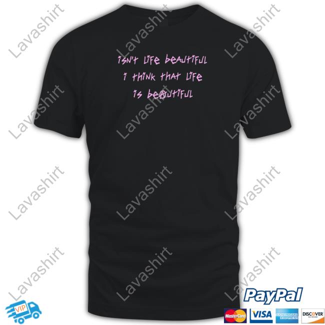 Isn't Life Beautiful I Think That Life Is Beautiful Shirt Lil Peep