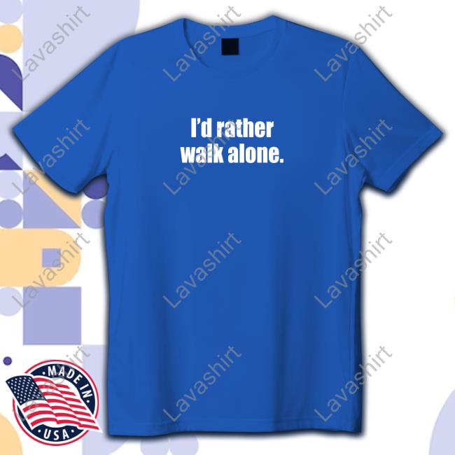 I'd Rather Walk Alone T Shirt