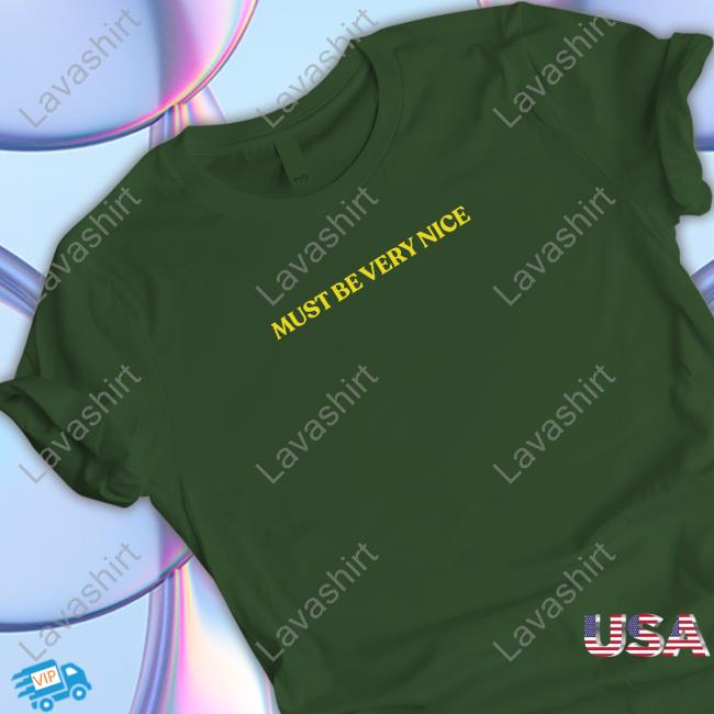 Must Be Very Nice Shirt