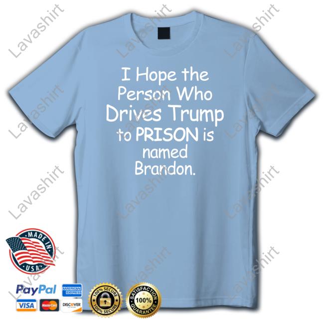 I Hope The Person Who Drives Trump To Prison Is Named Brandon Shirt Black