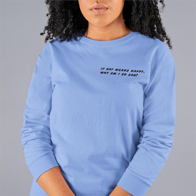 Shirtsthtgohard If Gay Means Happy Why Am I So Sad T Shirt Shirts That Go Hard Merch