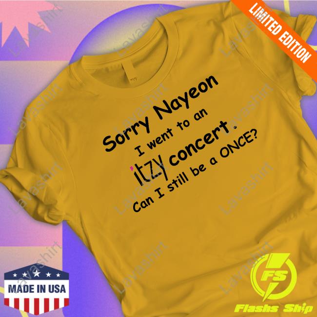 Sorry Nayeon I Went To An Itzy Concert Can I Still Be A Once Limited Edition Shirts
