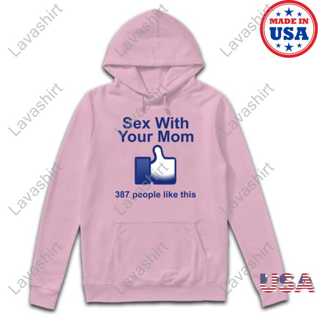 Shirts That Go Hard Sex With Your Mom 387 People Like This Shirt Shirtsthtgohard Hoodie