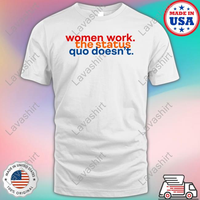 Official Women Work The Status Quo Doesn't Shirt
