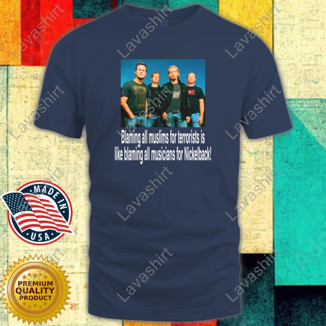Blaming All Muslims For Terrorists Is Like Blaming All Musicians For Nickelback Long Sleeve Tee Shirts That Go Hard