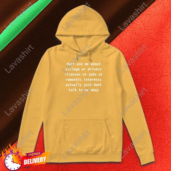 Dont Ask Me About College Or Drivers Licenses Ot Jobs Or Romantic Interests Actually Just Dont Talk To Me Okay Hoodie