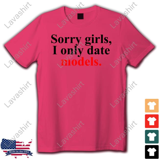 Sorry Girls, I Only Date Models T-Shirt Greykindagirl Official Sorry Girls, I Only Date Models T-Shirt