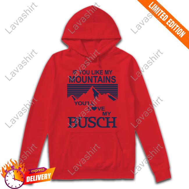 If You Like My Mountains You'll Love My Busch T-Shirt