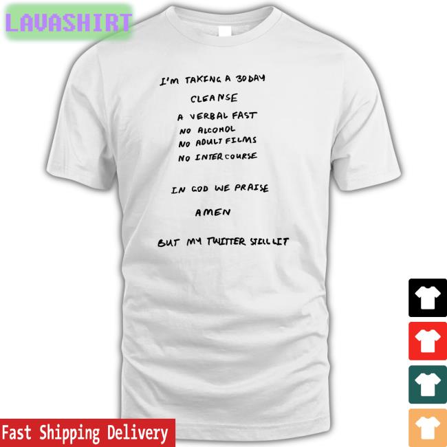 I'm Taking A 30 Day Cleanse A Verbal Fast No Alcohol No Adult Films No Inter Course In God We Praise A Men But My Twitter Still Lit T-Shirt Ye Kanyewest
