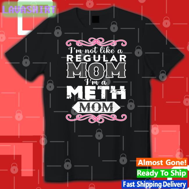 I'm Not Like A Regular Mom I'm A Meth Mom Tee Shirt