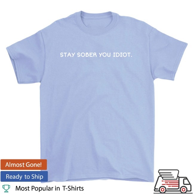Stay Sober You Idiot Blue Shirt Official Merch by D'Aydrian Harding