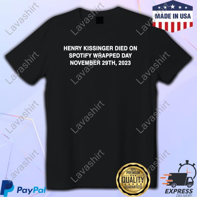Official Shirts That Go Hard Henry Kissinger Died On Spotify Wrapped Day November 29Th 2023 Shirts
