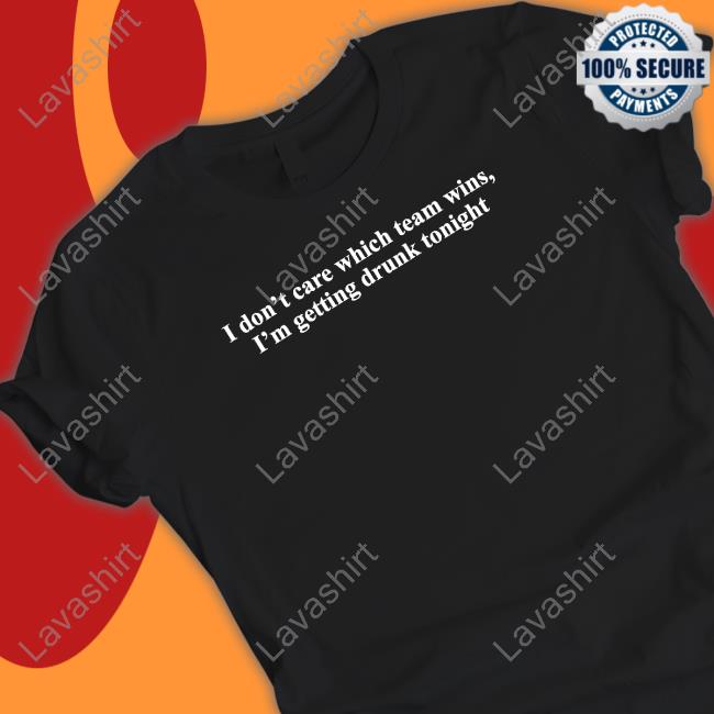 I Don't Care Which Team Wins I'm Getting Drunk Tonight Hoodie Shitheadsteve Merch