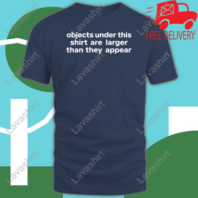 Objects Under This Shirt Are Larger Than They Appear Tee