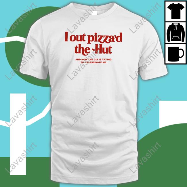 Official Shirts That Go Hard I Out Pizza’D The Hut And Now The Cia Is Trying To Assassinate Me T Shirt