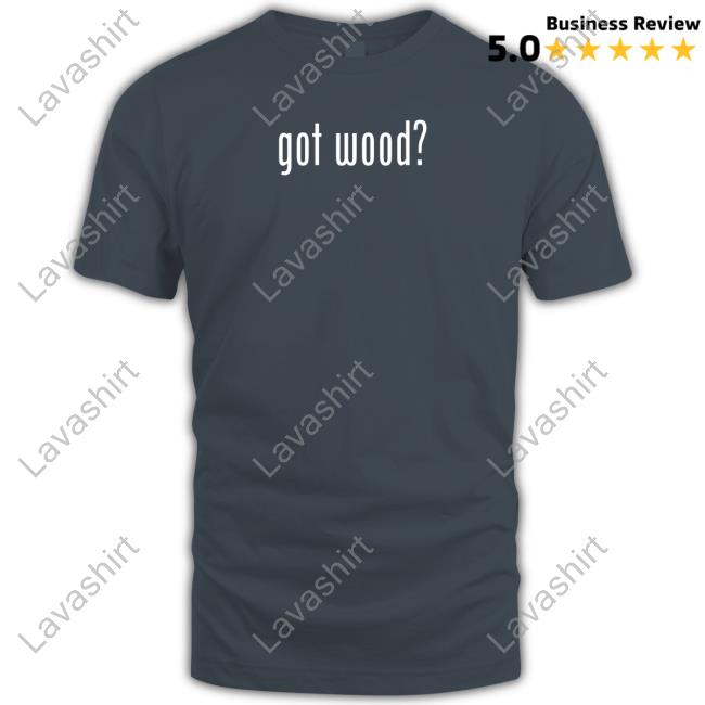 Got Wood Shirt Aubrey Plaza Got Wood Shirt