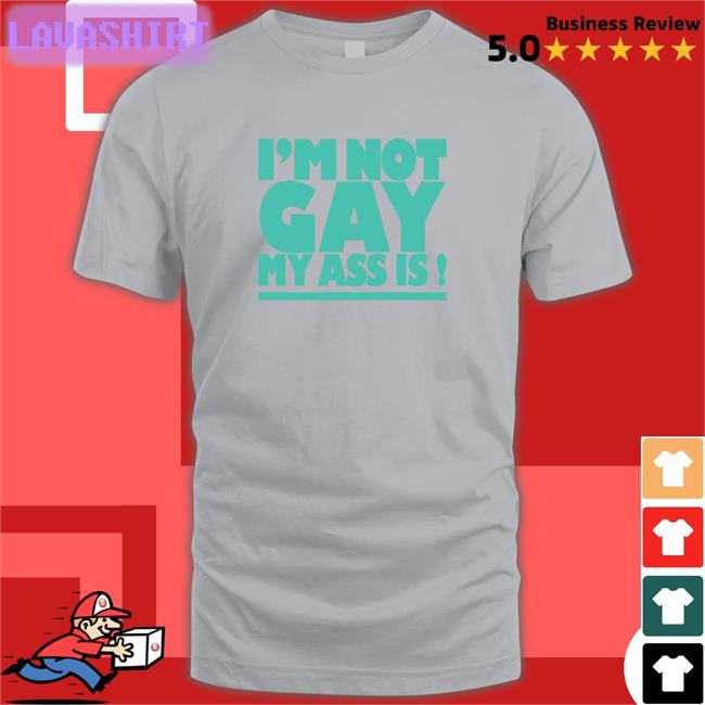 I'm Not Gay My Ass Is Shirts I'm Not Gay My Ass Is Tee