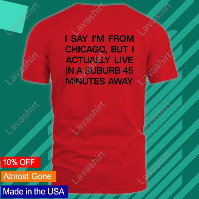 I Say I'm From Chicago But I Actually Live In A Suburb 45 Minutes Away Hoodie Chicago History