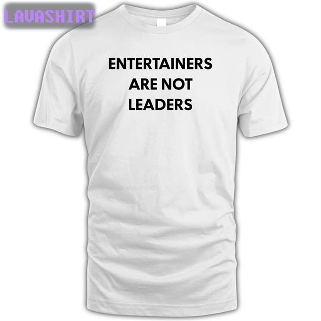 Entertainers Are Not Leaders Shirts