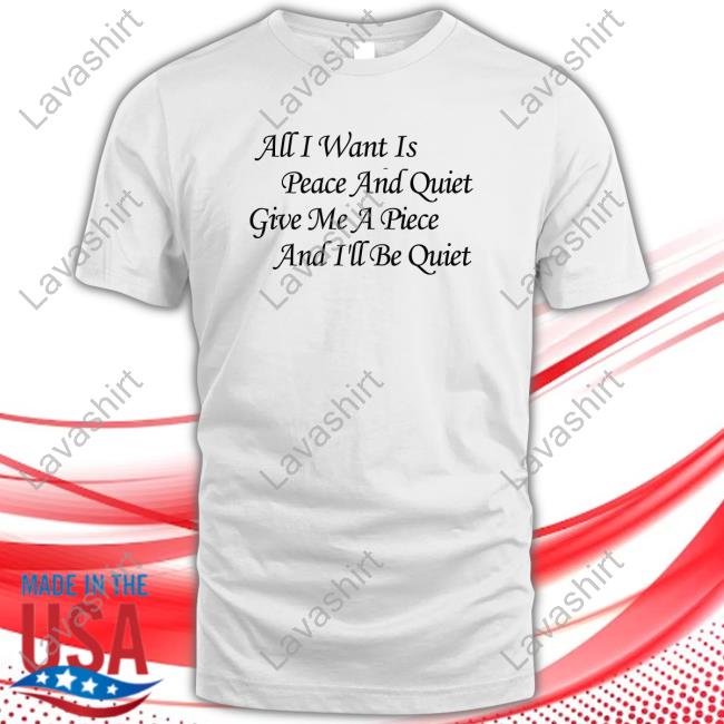 All I Want Is Peace And Quiet Give Me A Piece And I'll Be Quiet Long Sleeve T Shirt