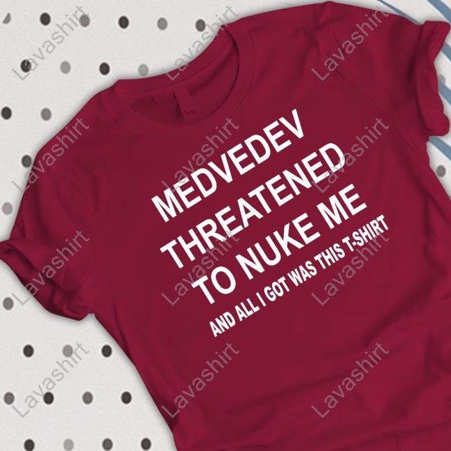 Medvedev Threatened To Nuke Me And All I Got Was This T-Shirt T Shirts