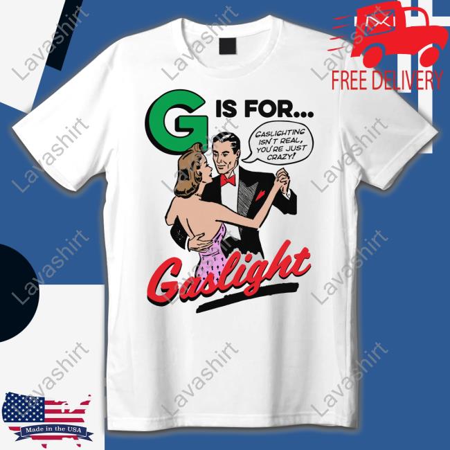 Shirts That Go Hard G Is For Gaslight T Shirt Good Shirts Merch