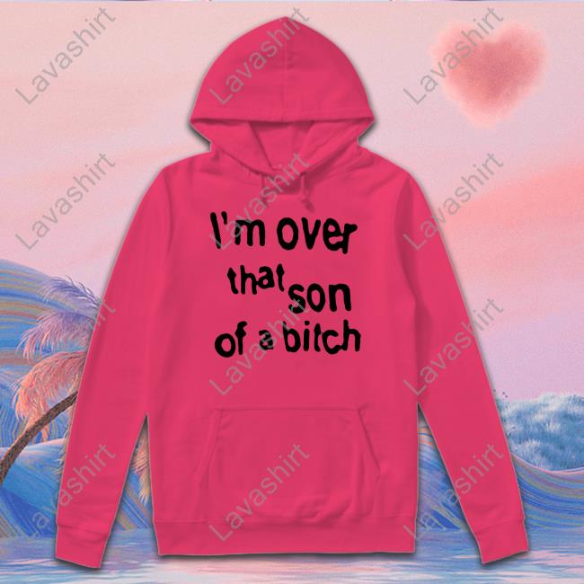 I'm Over That Son Of A Bitch Tee I'm Over That Son Of A Bitch Tee Shirt