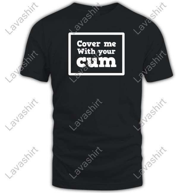 Kinky Cloth Merch Cover Me With Your Cum T Shirt Sunflowerkt