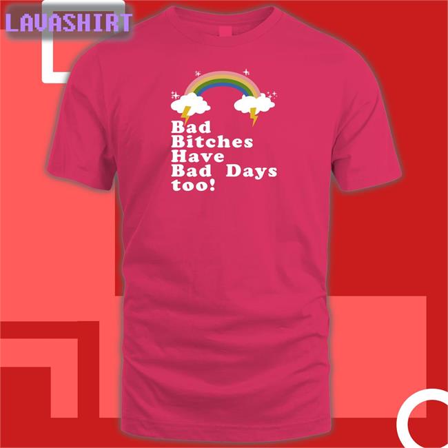 Bad Bitches Have Bad Days Too Tee