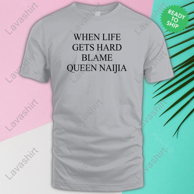 When Life Gets Hard Blame Queen Naijia Shirt Nate