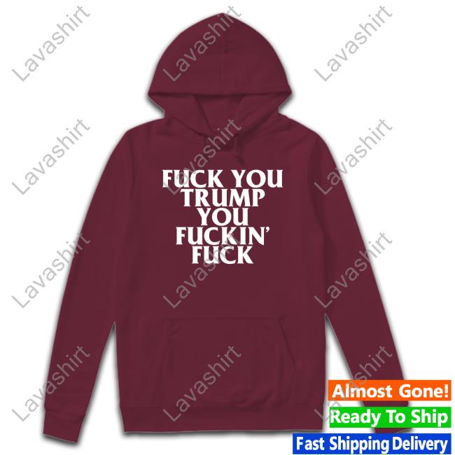 Fuck You Trump You Fuckin Fuck Shirt Classic Official Fuck You Trump You Fuckin Fuck Shirt