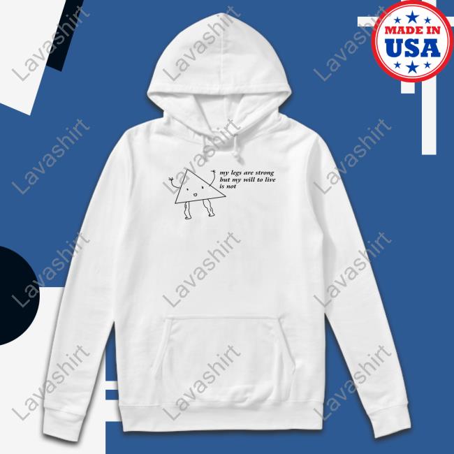 My Legs Are Strong But My Will To Live Is Not T Shirt Shitheadsteve Merch