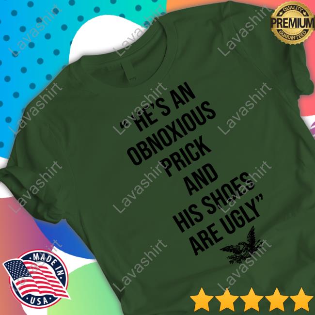 Official He’s An Obnoxious Prick And His Shoes Are Ugly Shirts