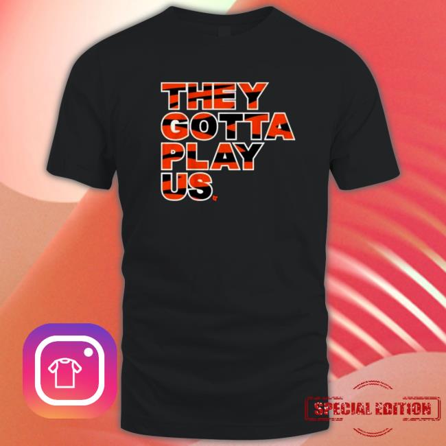They Gotta Play Us T-Shirt Official They Gotta Play Us Shirt