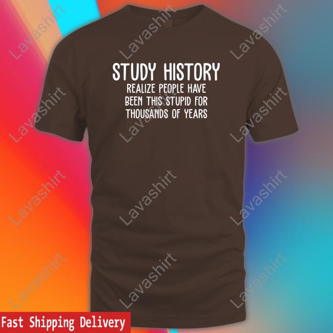 Harry Turtledove Study History Realize People Have Been This Stupid For Thousands Of Years T-Shirt
