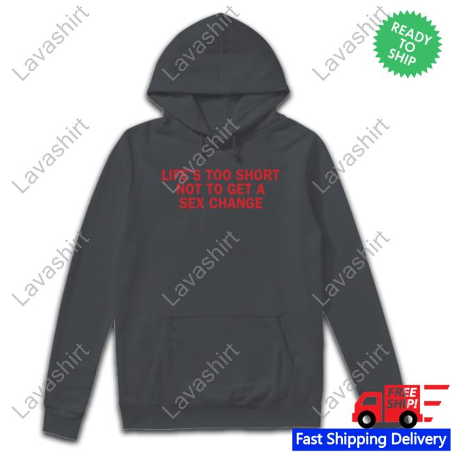 Life’S Too Short Not To Get A Sex Change Shirt