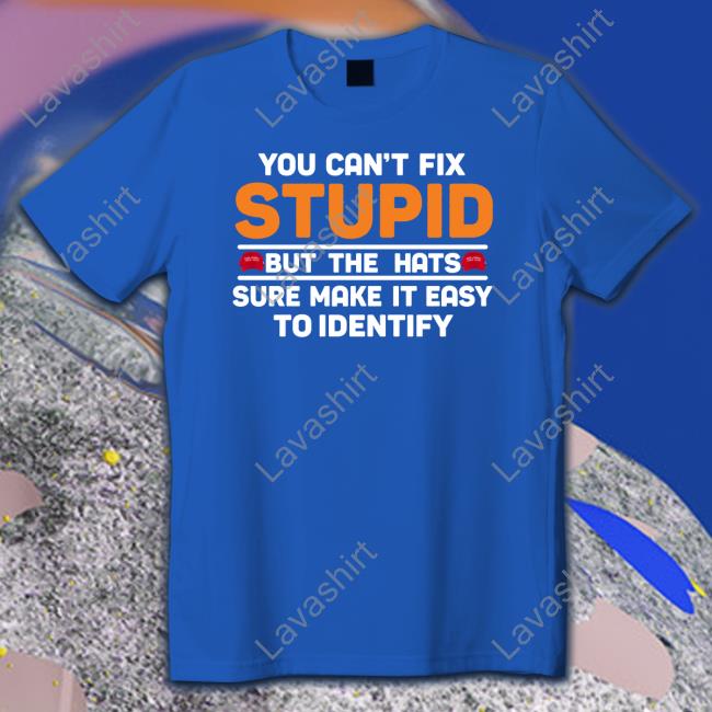 You Can't Fix Stupid But The Hats Limited Edition Tee You Can't Fix Stupid But The Hats Shirts Emywinst