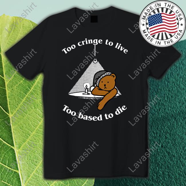 Official Too Cringe To Live Too Based To Die Shirt
