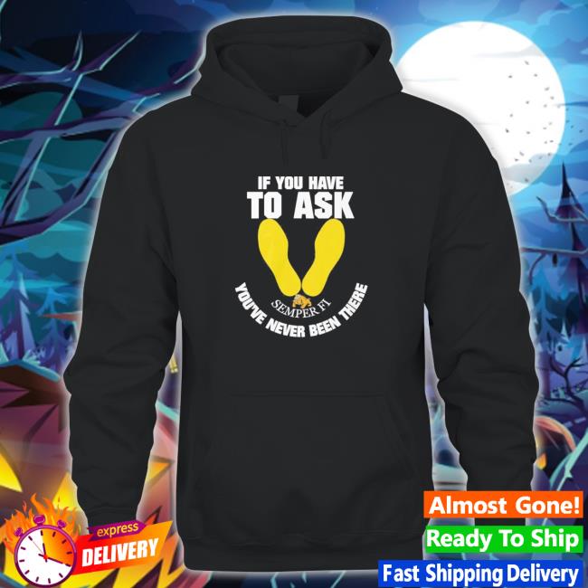 Official If you have to ask semper FI you’re never been there footprint Sweatshirt