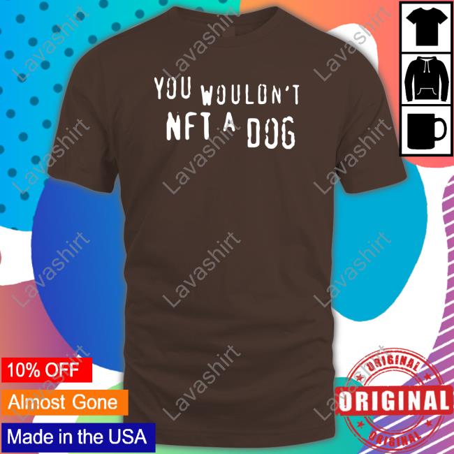 Shirts That Go Hard Merch You Wouldn't Nft A Dog Tee Shirt