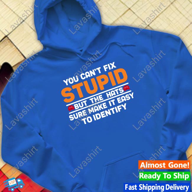 You Can't Fix Stupid But The Hats Limited Edition Tee Official You Can't Fix Stupid But The Hats Tee Shirt
