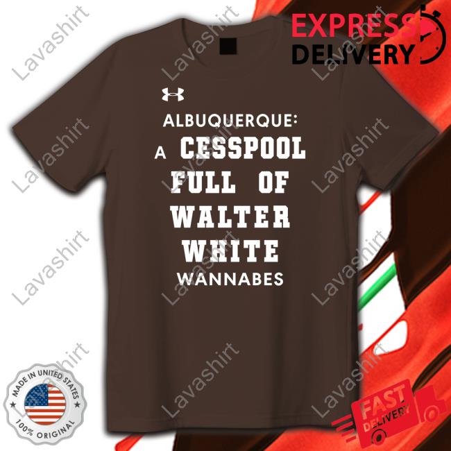Albuquerque A Cesspool Full Of Walter White Wannabes Tee