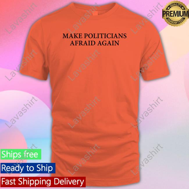 Make Politicians Afraid Again Shirts